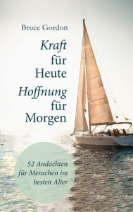 Title: Kraft für heute - Hoffnung für morgen: Andachten für Menschen im besten Alter., Author: Bruce Gordon