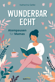 Title: Wunderbar echt: Atempausen für Mamas, Author: Katharina Gelke