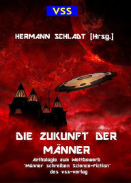 Title: Die Zukunft der Männer: Anthologie zum Wettbewerb 'Männer schreiben Science Fiction? des vss-verlag - 18 Science-Fiction-Stories von Männern., Author: Anonym