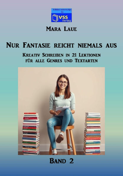 Nur Fantasie reicht niemals aus - Band 2: Kreativ Schreiben in 21 Lektionen für alle Genres und Textarten