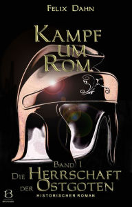 Title: Kampf um Rom. Band I: Die Herrschaft der Ostgoten (Historischer Roman), Author: Felix Dahn