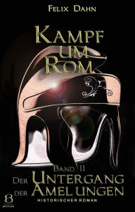 Title: Kampf um Rom. Band II: Der Untergang der Amelungen (Historischer Roman), Author: Felix Dahn