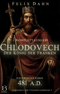 Title: Chlodovech: Der König der Franken. Komplettausgabe (Historischer Roman: 481 A.D.), Author: Felix Dahn