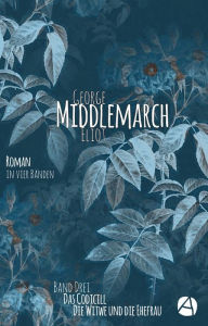 Title: Middlemarch. Band 3: Das Codicill Die Witwe und die Ehefrau, Author: George Eliot