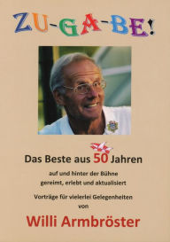 Title: ZU-GA-BE!: Das Beste aus 50 Jahren auf und hinter der Bühne, gereimt, erlebt und aktualisiert - Vorträge für vielerlei Gelegenheiten, Author: Willi Armbröster