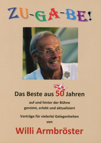 ZU-GA-BE!: Das Beste aus 50 Jahren auf und hinter der Bühne, gereimt, erlebt und aktualisiert - Vorträge für vielerlei Gelegenheiten