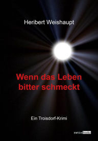 Title: Wenn das Leben bitter schmeckt: Ein Troisdorf-Krimi, Author: Heribert Weishaupt