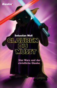 Title: Glauben du musst: Star Wars und der christliche Glaube, Author: Sebastian Moll