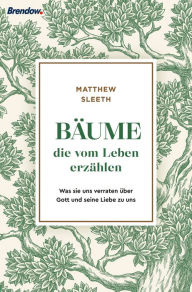 Title: Bäume, die vom Leben erzählen: Was sie uns verraten über Gott und seine Liebe zu uns, Author: Matthew Sleeth