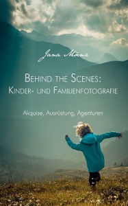 Title: Behind the Scenes: Kinder- und Familienfotografie: Akquise, Ausrüstung, Agenturen, Author: Jana Mänz