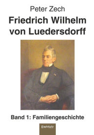 Title: Friedrich Wilhelm von Luedersdorff (Band 1): Familiengeschichte, Author: Peter Zech