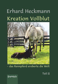 Title: Kreation Vollblut - das Rennpferd eroberte die Welt: Teil II, Author: Erhard Heckmann