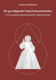 Title: Die grundlegenden Katechismuswahrheiten in 33 grafisch-geometrischen Illustrationen, Author: Edward Wasilewski