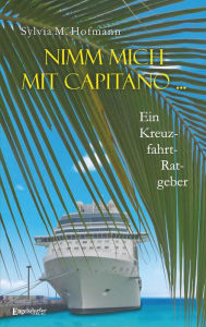 Title: Nimm mich mit Capitano ...: Ein Kreuzfahrtratgeber, Author: Sylvia M. Hofmann