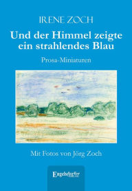 Title: Und der Himmel zeigte ein strahlendes Blau: Prosa-Miniaturen. Mit Fotos von Jörg Zoch, Author: Irene Zoch