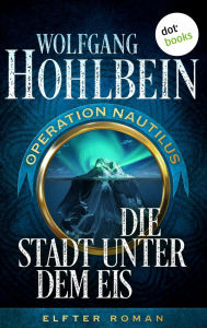 Title: Die Stadt unter dem Eis: Operation Nautilus - Elfter Roman, Author: Wolfgang Hohlbein