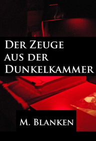 Title: Der Zeuge aus der Dunkelkammer: Klassischer Krimi, Author: M. Blanken