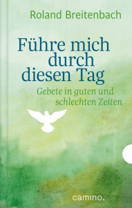 Title: Führe mich durch diesen Tag: Gebete für gute und schlechte Zeiten, Author: Roland Breitenbach