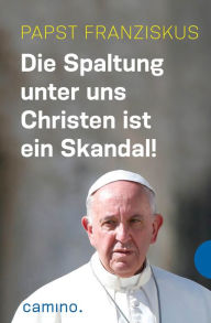 Title: Die Spaltung unter uns Christen ist ein Skandal!, Author: Papst Franziskus