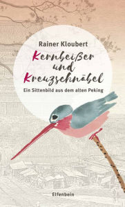 Title: Kernbeißer und Kreuzschnäbel: Ein Sittenbild aus dem alten Peking, Author: Rainer Kloubert