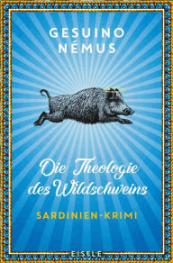 Title: Die Theologie des Wildschweins: Sardinien-Krimi Ein origineller und vielstimmiger Sardinien-Krimi mit Lokalkolorit, Author: Gesuino Némus