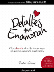 Title: Detalles que enamoran: Cómo derretir a los clientes para que no quieran comprarle a nadie más, Author: David Gómez