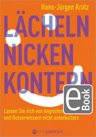 Title: Lächeln, nicken, kontern: Lassen Sie sich von Angreifern, Großmäulern und Besserwissern nicht unterbuttern, Author: Hans-Jürgen Kratz