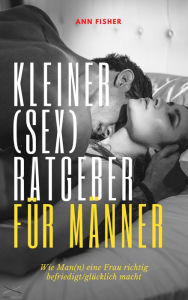Title: Kleiner (Sex) Ratgeber für Männer: Wie Man(n) eine Frau richtig befriedigt/glücklich macht, Author: Ann Fisher
