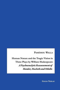 Title: Human Nature and the Tragic Vision in Three Plays by William Shakespeare: A Psychoanalytic Reassessment of Hamlet, Machbeth and Othello, Author: Paméssou Walla