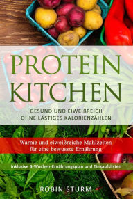Title: Protein Kitchen: Warme und eiweißreiche Mahlzeiten für eine bewusste Ernährung, Author: Robin Sturm