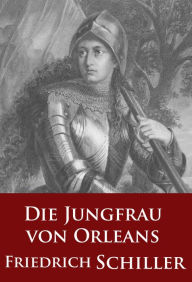 Title: Die Jungfrau von Orleans (Schauspiel): romantische Tragödie, Author: Friedrich Schiller