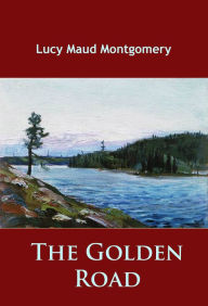 Title: The Golden Road: -, Author: L. M. Montgomery