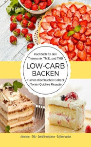 Title: Kochbuch für den Thermomix TM31 und TM5: Low-Carb Backen Kuchen Blechkuchen Gebäck Torten Quiches Rezepte, Author: Maria Köhler