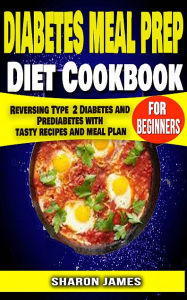 Title: Diabetes Meal Prep Diet cookbook for Beginners: Reversing Type 2 Diabetes and Prediabetes with Tasty recipes and Meal Plan, Author: Sharon James
