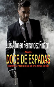 Title: Doce de Espadas: Destinos Prohibidos de una Mala Yerba, Author: Luis Alfonso Fernandez Pinzon