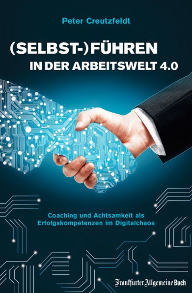 (Selbst-)Führen in der Arbeitswelt 4.0: Coaching und Achtsamkeit als Erfolgskompetenzen im Digitalchaos: Mit neuer Führungskultur digitale Transformation erfolgreich meistern und Fachkräfte sichern