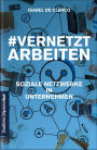 VernetztArbeiten: Soziale Netzwerke in Unternehmen: Collaboration Tools und Social Media professionell und strategisch nutzen: Wissensmanagement, Teambildung, Marketing und Kundenbindung