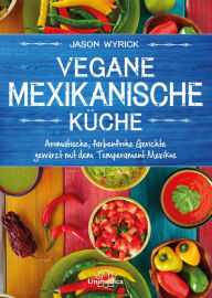 Title: Vegane mexikanische Küche: Aromatische, farbenfrohe Gerichte gewürzt mit dem Temperament Mexicos, Author: Jason Wyrick