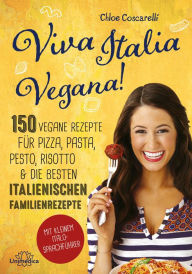 Title: Viva Italia Vegana!: 150 vegane Rezepte für Pizza, Pasta, Pesto, Risotto & die besten italienischen Familienrezepte, Author: Chloe Coscarelli