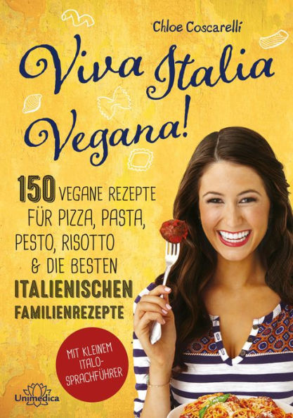 Viva Italia Vegana!: 150 vegane Rezepte für Pizza, Pasta, Pesto, Risotto & die besten italienischen Familienrezepte