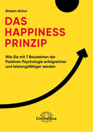 Title: Das Happiness-Prinzip: Wie Sie mit 7 Bausteinen der Positiven Psychologie erfolgreicher und leistungsfähiger werden, Author: Shawn Achor