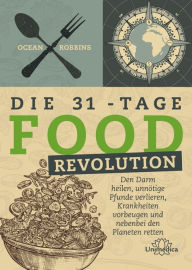 Title: Die 31 - Tage FOOD Revolution: Den Darm heilen, unnötige Pfunde verlieren, Krankheiten vorbeugen und nebenbei den Planeten retten, Author: Ocean Robbins