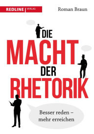 Title: Die Macht der Rhetorik: Besser reden - mehr erreichen, Author: Roman Braun