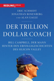 Title: Der Trillion Dollar Coach: Bill Campbell, der Mann hinter den Erfolgsgeschichten des Silicon Valleys, Author: Eric Schmidt