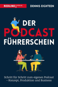 Title: Der Podcast-Führerschein: Schritt für Schritt zum eigenen Podcast - Konzept, Produktion und Business, Author: Dennis Eighteen