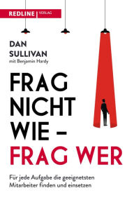 Title: Frag nicht wie - frag wer!: Für jede Aufgabe die besten Mitarbeiter finden und einsetzen, Author: Dan Sullivan