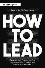 Title: How to lead: Was man von den weltbesten CEOs, Gründern und Gamechangern über Führung lernen kann, Author: David Rubenstein