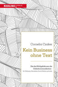 Title: Kein Business ohne Text: Die drei Erfolgsfaktoren der Onlinekommunikation - für Webtexte, Newsletter, Social Media und mehr, Author: Cornelia Czaker