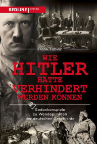 Title: Wie Hitler hätte verhindert werden können: Gedankenspiele zu Wendepunkten der deutschen Geschichte, Author: Frank Fabian