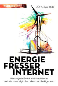 Title: Energiefresser Internet: Warum jede E-Mail ein Klimakiller ist und wie unser digitales Leben nachhaltiger wird, Author: Jörg Schieb